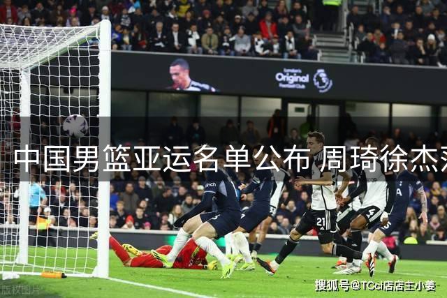 中国男篮亚运名单公布 周琦徐杰落选引热议