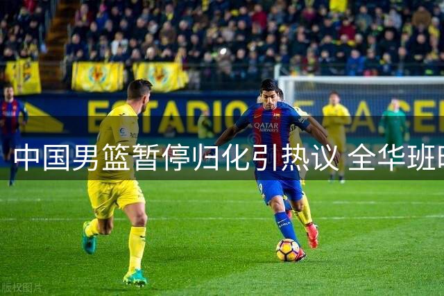 中国男篮暂停归化引热议 全华班时代杨瀚森能否扛起复兴大旗