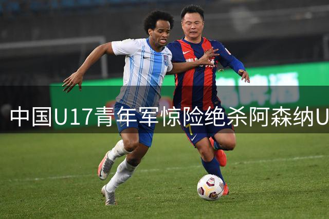 中国U17青年军惊险绝杀阿森纳U17 上海明日之星闪耀首战