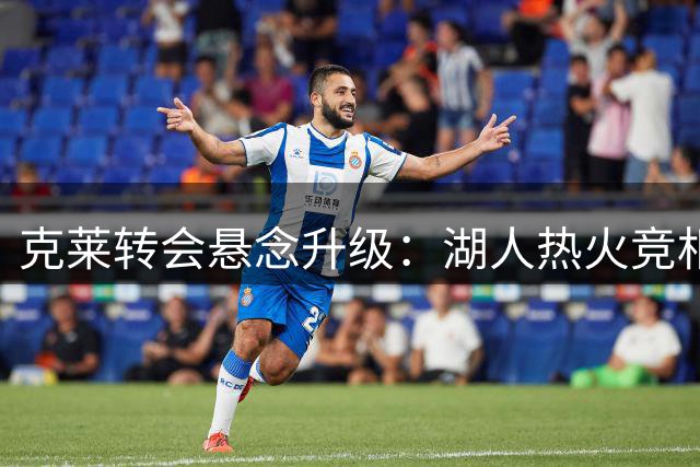 克莱转会悬念升级：湖人热火竞相报价 独行侠拒绝打包交易
