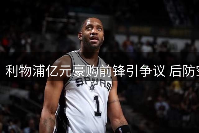 利物浦亿元豪购前锋引争议 后防空虚成主帅新难题