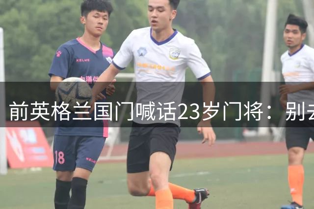 前英格兰国门喊话23岁门将：别去利兹联，留在曼城才会成功