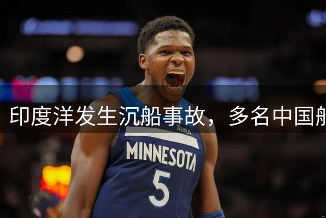 印度洋发生沉船事故，多名中国船员失联，福建海事局派船参与搜救