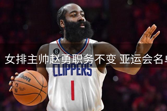 女排主帅赵勇职务不变 亚运会名单引发争议