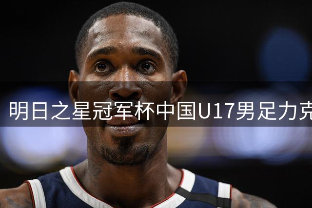 明日之星冠军杯中国U17男足力克阿森纳赢得开门红