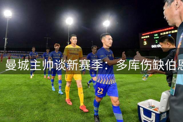 曼城主帅谈新赛季：多库伤缺伯恩茅斯，多名球员寻求离队