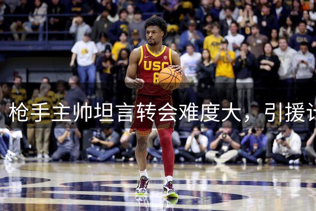 枪手主帅坦言转会难度大，引援计划持续推进
