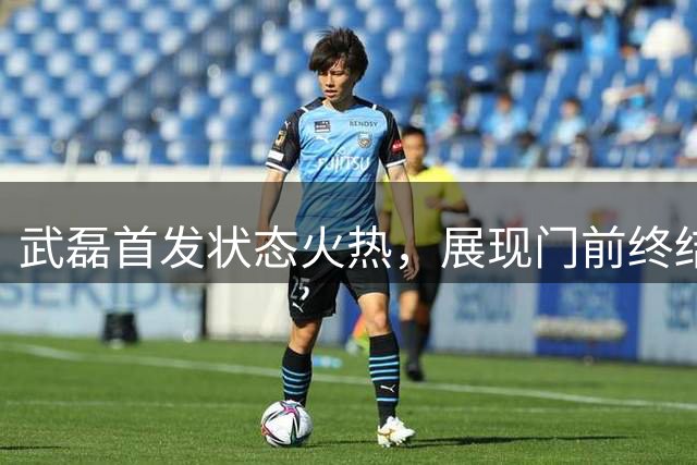 武磊首发状态火热，展现门前终结实力