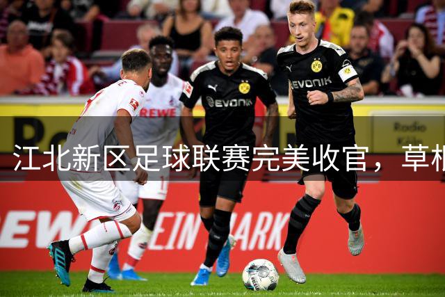 江北新区足球联赛完美收官，草根球员圆梦绿茵场