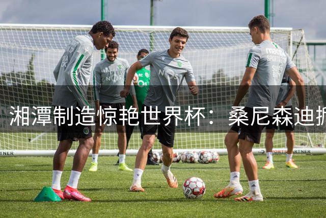 湘潭制造惊艳世界杯：桑尼森迪掀起全球文创产业新风潮
