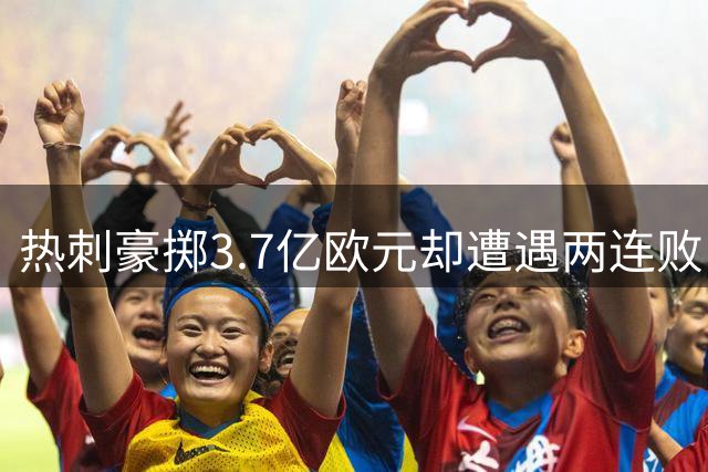热刺豪掷3.7亿欧元却遭遇两连败，新援效果堪忧