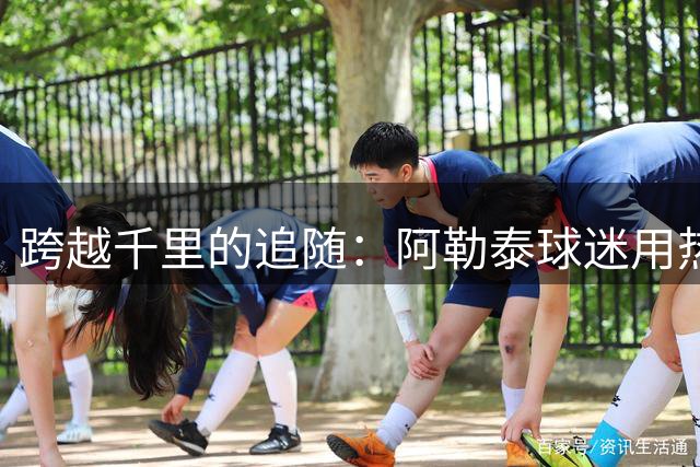 跨越千里的追随：阿勒泰球迷用热爱诠释足球魅力