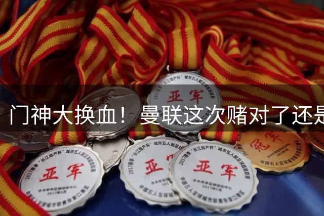 门神大换血！曼联这次赌对了还是赌输了？最近曼联的门将阵容变动闹得挺大，乍一看有点让人眼花缭乱