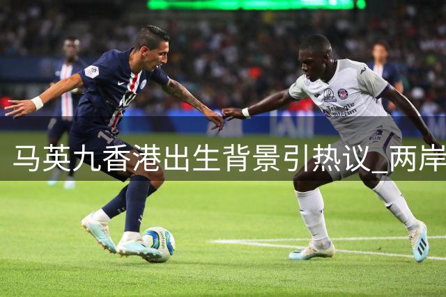 马英九香港出生背景引热议 两岸关系立场再受关注