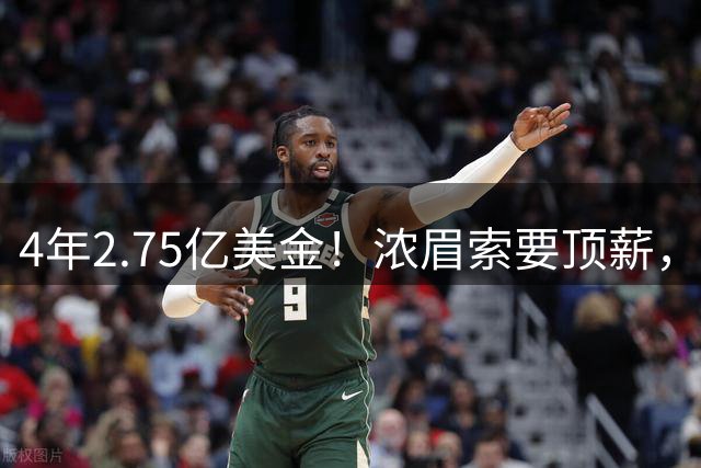 4年2.75亿美金！浓眉索要顶薪，詹库联手没戏