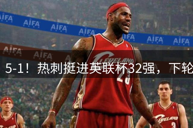 5‑1！热刺挺进英联杯32强，下轮对阵利物浦，8500万镑新援首秀3分钟传射建功